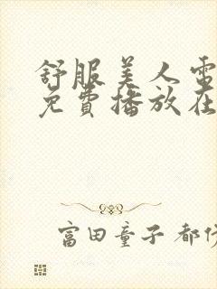 舒服美人电视剧免费播放在线观看高清