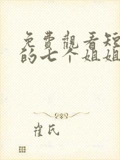 免费观看短剧我的七个姐姐绝代风华