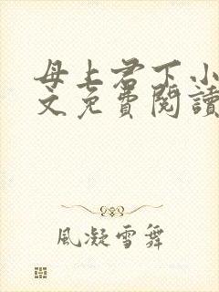 母上君下小说全文免费阅读无弹窗