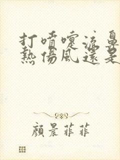 打喷嚏流鼻涕是热伤风还是冷伤风