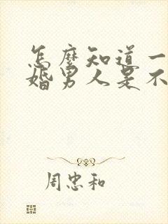 怎么知道一个已婚男人是不是喜欢你