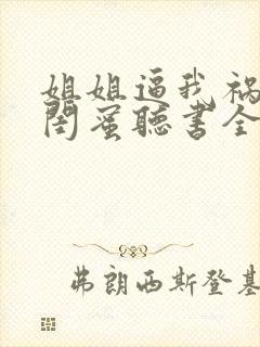 姐姐逼我祸害她闺蜜听书全文