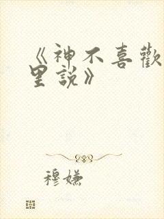 《神不喜欢你心里说》