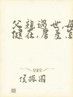 父亲过世,母亲健在,房产怎么继承