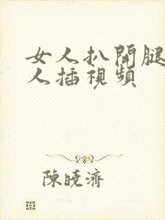 女人扒开腿让男人插视频