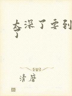 太深了要到高潮了