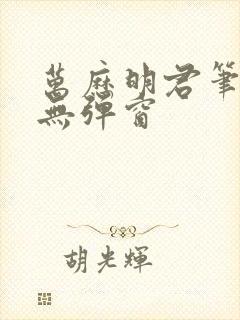 万历明君笔趣阁无弹窗