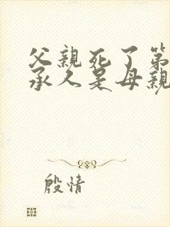 父亲死了第一继承人是母亲还是儿子