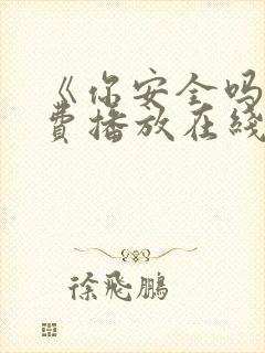 《你安全吗》免费播放在线观看全集