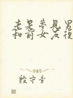 老是梦见男朋友和前女友复合