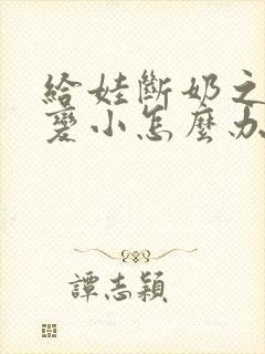 给娃断奶之后胸变小怎么办啊