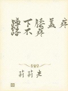 蹲下膝盖疼 走路不疼