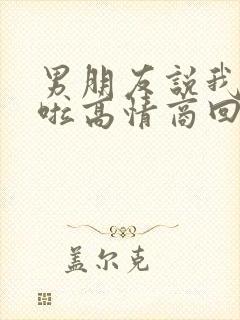 男朋友说我辛苦啦高情商回复