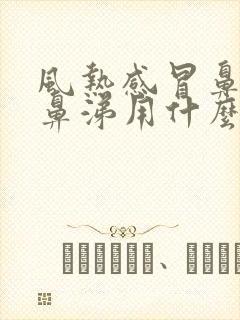 风热感冒鼻塞流鼻涕用什么药效果好