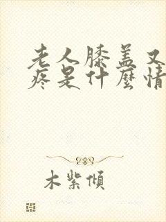 老人膝盖又肿又疼是什么情况?