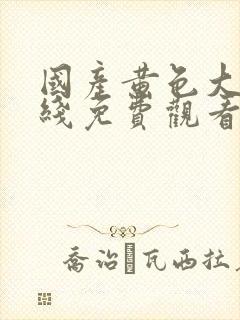 国产黄色大片在线免费观看