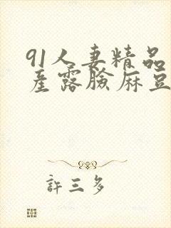 91人妻精品国产露脸麻豆