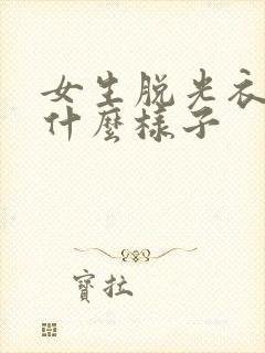 女生脱光衣服是什么样子