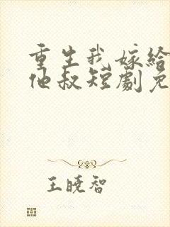 重生我嫁给前任他叔短剧免费观看