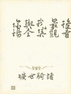 你与我最后的战场全集观看