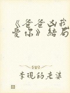 《爸爸凶我我也爱你》结局