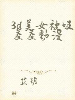 3d美女被吸乳羞羞动漫