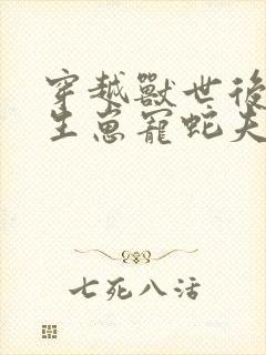 穿越兽世后种田生崽宠蛇夫