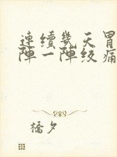 连续几天胃部一阵一阵绞痛