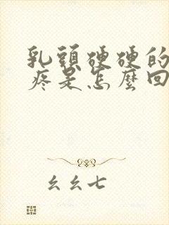 乳头硬硬的有点疼是怎么回事