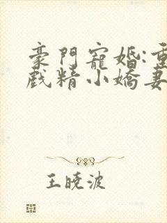 豪门宠婚:重生戏精小娇妻小说