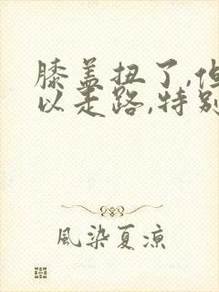 膝盖扭了,但可以走路,特别疼怎么办