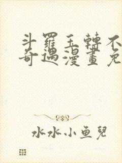 斗罗玉转不乐的奇遇漫画免费土豪漫画