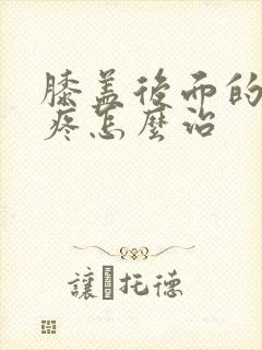 膝盖后面的腿窝疼怎么治