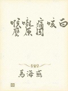 喉咙痛咳白痰什么原因