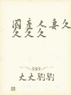 国产人妻久久久久久久