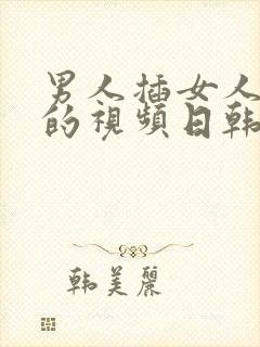 男人插女人身体的视频日韩三级