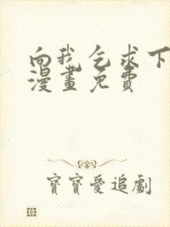 向我乞求下拉式漫画免费