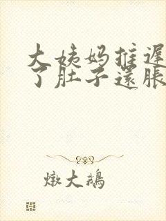 大姨妈推迟十天了肚子还胀怎么回事封面