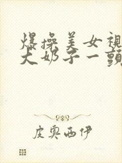 爆操美女视频,大奶子一颤一颤的