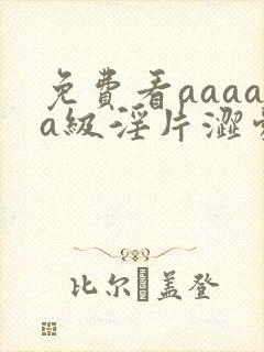 免费看aaaaa级淫片涩爱av