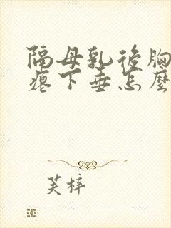 隔母乳后胸部干瘪下垂怎么办