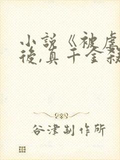 小说《被虐重生后,真千金杀疯了》