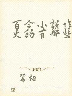 百合小说作者较火的有哪些