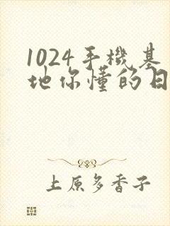 1024手机基地你懂的日韩