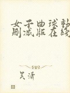 女子曲球动漫无删减版在线观看