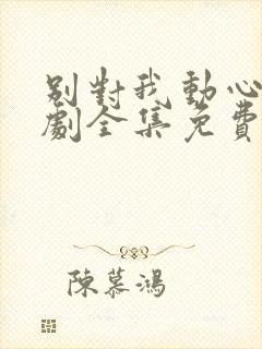 别对我动心电视剧全集免费