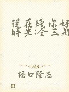 从在线你好,旧时光:全三册免费阅读