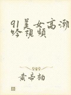 91美女高潮呻吟视频封面