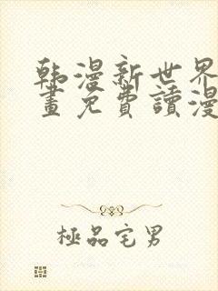 韩漫新世界漫画画免费读漫画