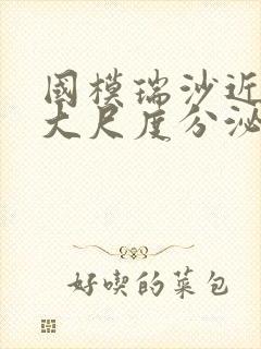 国模瑞沙近距离大尺度分泌物